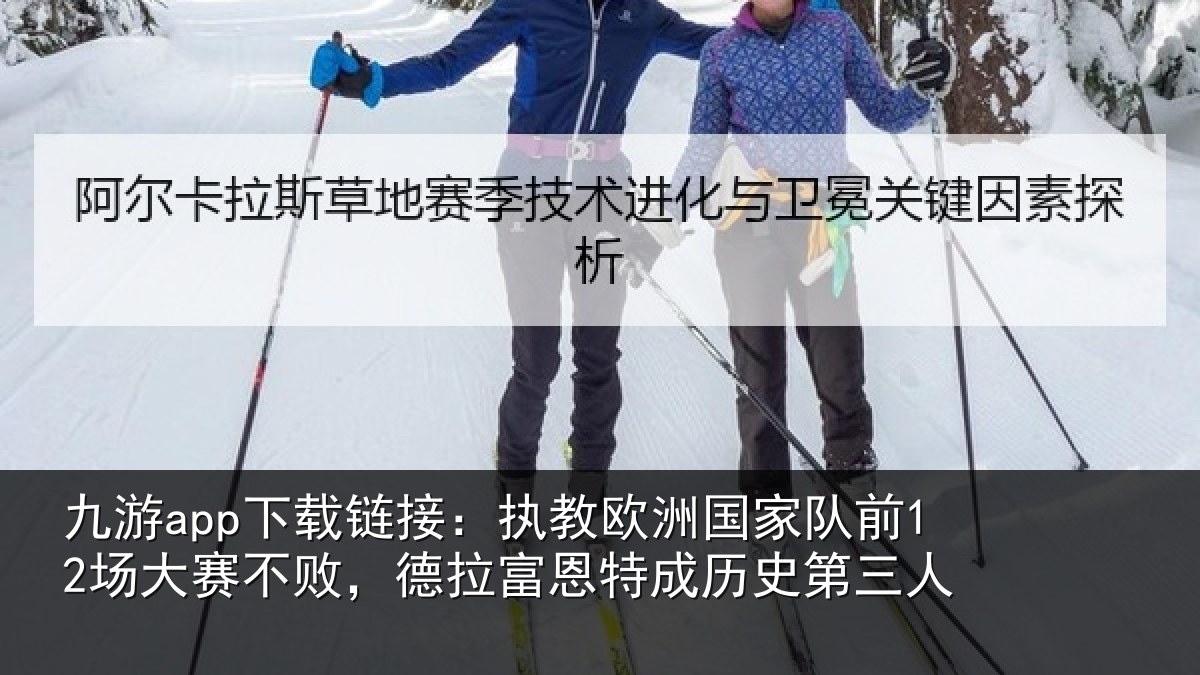 九游app下载链接：执教欧洲国家队前12场大赛不败，德拉富恩特成历史第三人