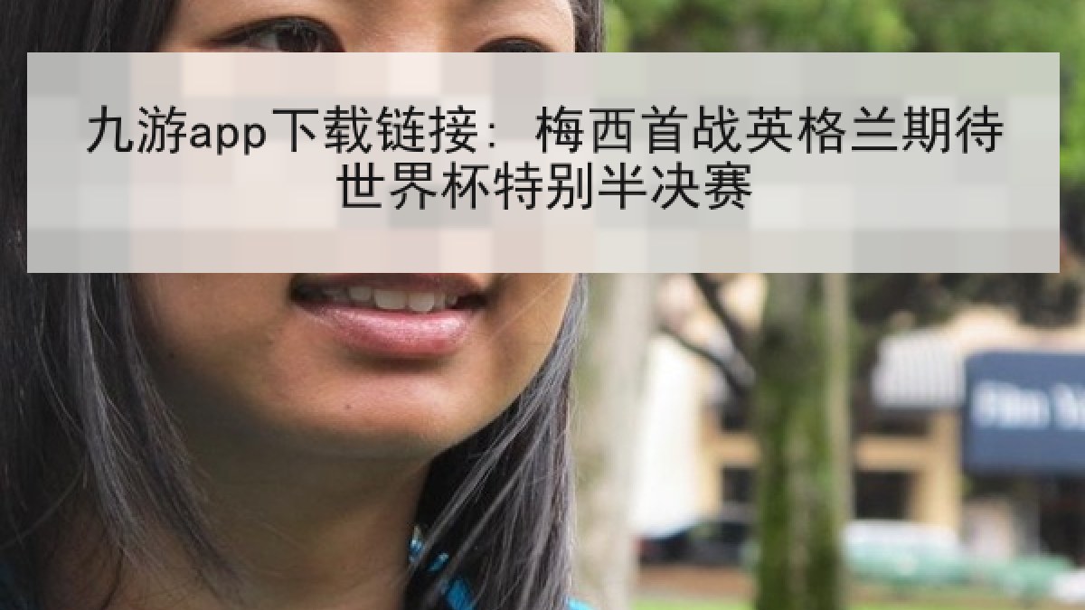 九游app下载链接: 梅西首战英格兰期待世界杯特别半决赛 九游app下载链接: 梅西首战英格兰期待世界杯特别半决赛