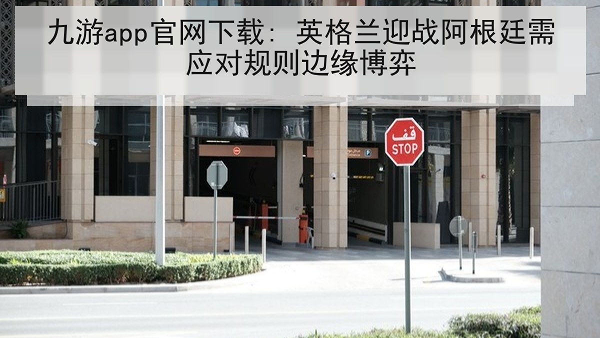 九游app官网下载: 英格兰迎战阿根廷需应对规则边缘博弈