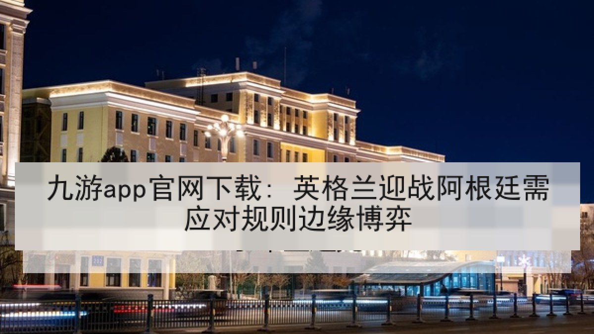 九游app官网下载: 英格兰迎战阿根廷需应对规则边缘博弈