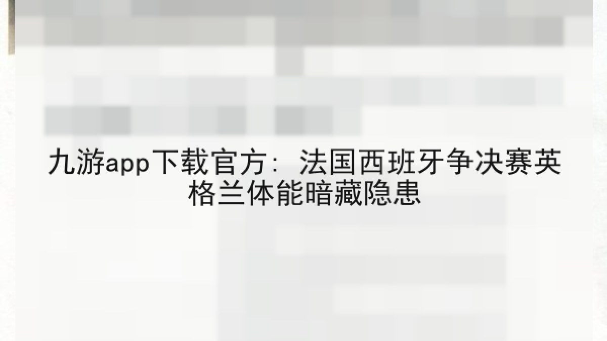 九游app下载官方: 法国西班牙争决赛英格兰体能暗藏隐患