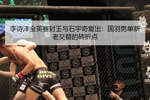 李诗沣全英赛封王与石宇奇复出：国羽男单新老交替的转折点