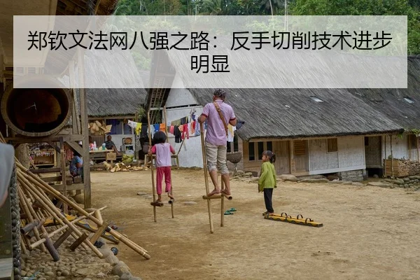 郑钦文法网八强之路：反手切削技术进步明显