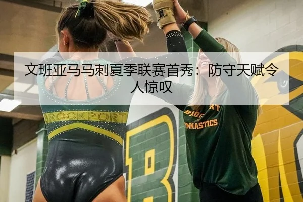 文班亚马马刺夏季联赛首秀：防守天赋令人惊叹