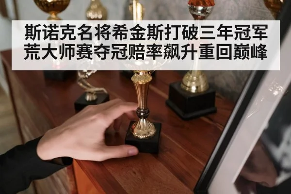 斯诺克名将希金斯打破三年冠军荒大师赛夺冠赔率飙升重回巅峰