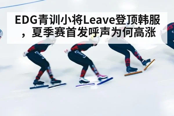 EDG青训小将Leave登顶韩服，夏季赛首发呼声为何高涨