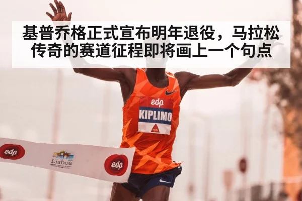 基普乔格正式宣布明年退役，马拉松传奇的赛道征程即将画上一个句点