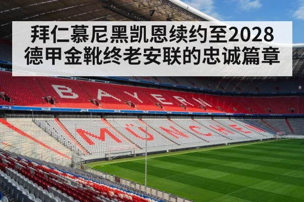 拜仁慕尼黑凯恩续约至2028德甲金靴终老安联的忠诚篇章