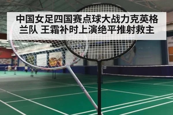 中国女足四国赛点球大战力克英格兰队 王霜补时上演绝平推射救主