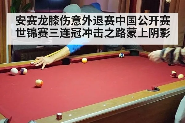 安赛龙膝伤意外退赛中国公开赛 世锦赛三连冠冲击之路蒙上阴影