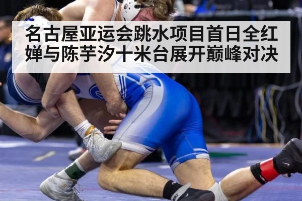 名古屋亚运会跳水项目首日全红婵与陈芋汐十米台展开巅峰对决