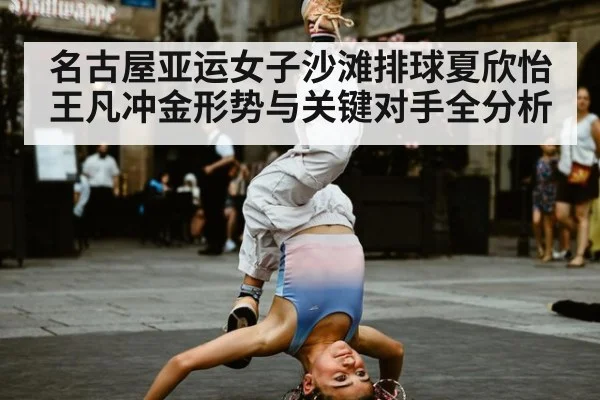 名古屋亚运女子沙滩排球夏欣怡王凡冲金形势与关键对手全分析